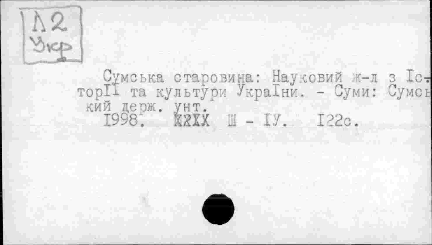 ﻿Сумська старовина: Науковий к-л з Іс? торії та культури України. - Суми: Сумсь кий цеож. унт/
1998і. ШШ Ш - ІУ. І22с.